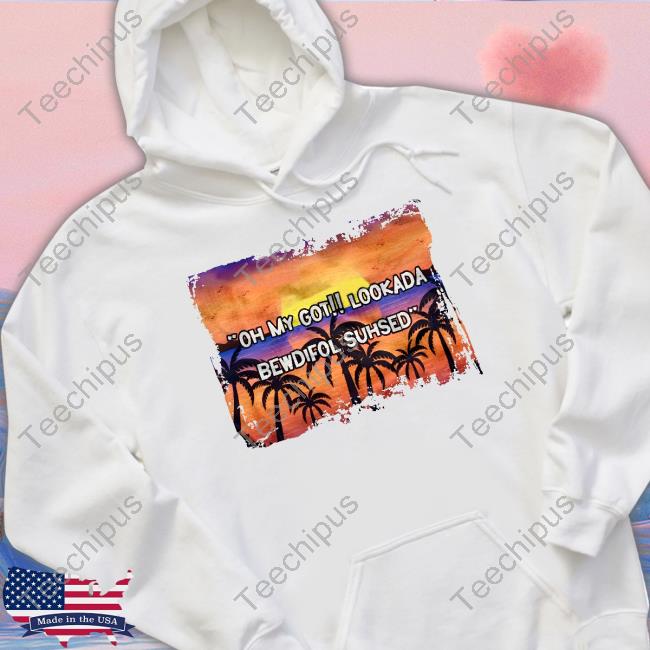Justcraftinaroundtees Oh My Got Lookada Bewdifol Suhsed Sweatshirt Oh My Got Lookada Bewdifol Suhsed Hoodie