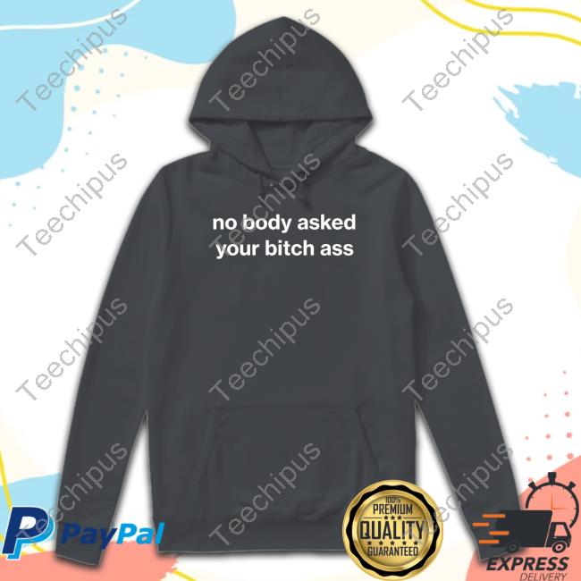 Foundmyhoodie No Body Asked Your Bitch Ass Funny