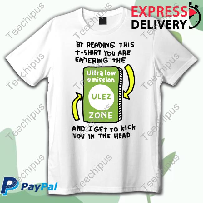 By Reading This T-Shirt You Are Entering The Ultra Low Emission Ulez Zone And I Get To Kick You In The Head Shirt
