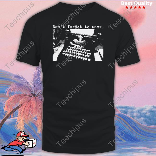 Don't Forget To Save Shirt, T Shirt, Hoodie, Sweater, Long Sleeve T-Shirt And Tank Top