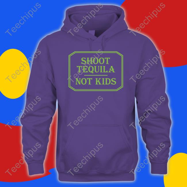 Shoot Tequila Not Kids T Shirt Shoot Tequila Not Kids New Shirt
