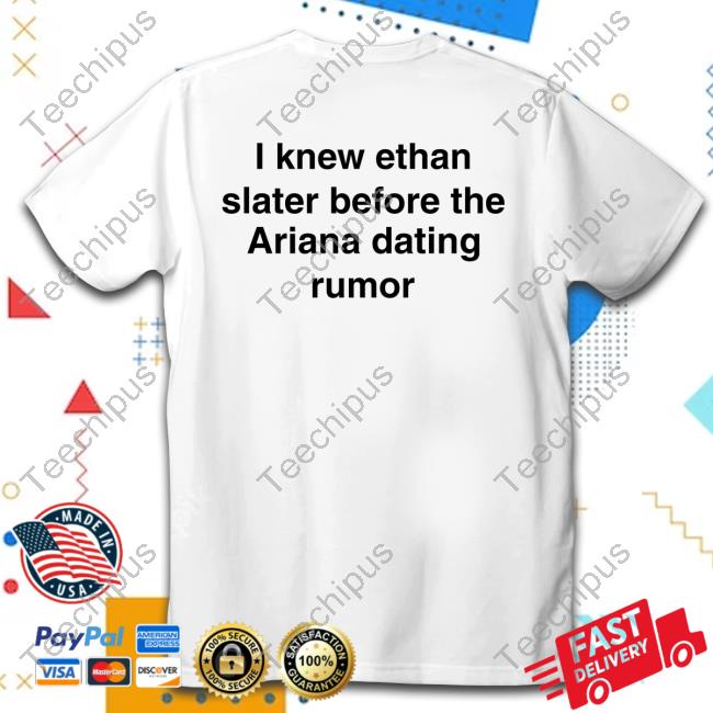 I Knew Ethan Slater Before The Ariana Dating Rumor New Shirt I Knew Ethan Slater Before The Ariana Dating Rumor Tee Shirt