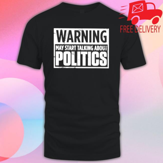 Official Warning May Start Talking About Politics Josh T-Shirt Official Warning May Start Talking About Politics Josh T-Shirt