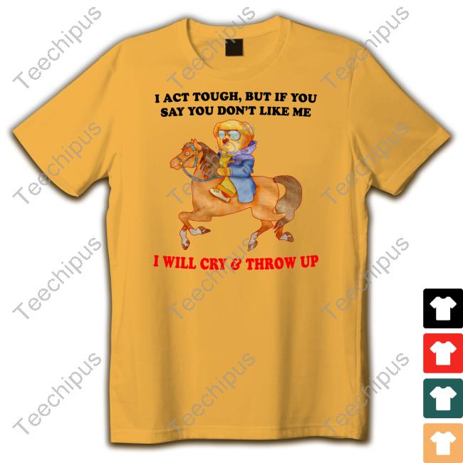 I Act Tough, But If You Say Don't Like Me I Will Cry & Throw Up Hoodie Jmcgg I Act Tough, But If You Say Don't Like Me I Will Cry & Throw Up Shirt