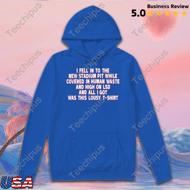 Brian Mazurowski I Fell In To The New Stadium Pit While Covered In Human Waste And High On Lsd And All I Got Was This Lousy T-Shirt T-Shirt