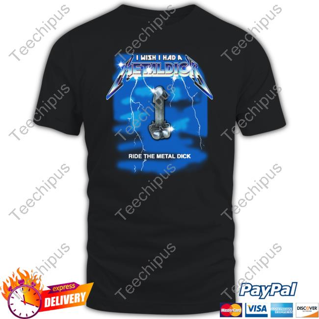 I Wish I Had A Metal Dick Ride The Metal Dick Tee Shirt
