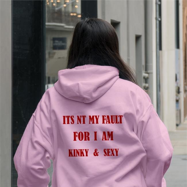 Poorly Translated Shirts Its Nt My Fault For I Am Kinky And Sexy Sweatshirt