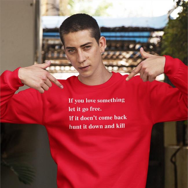 If You Love Something Let It Go Free If It Doesn't Come Back Hunt It Down And Kill Tee