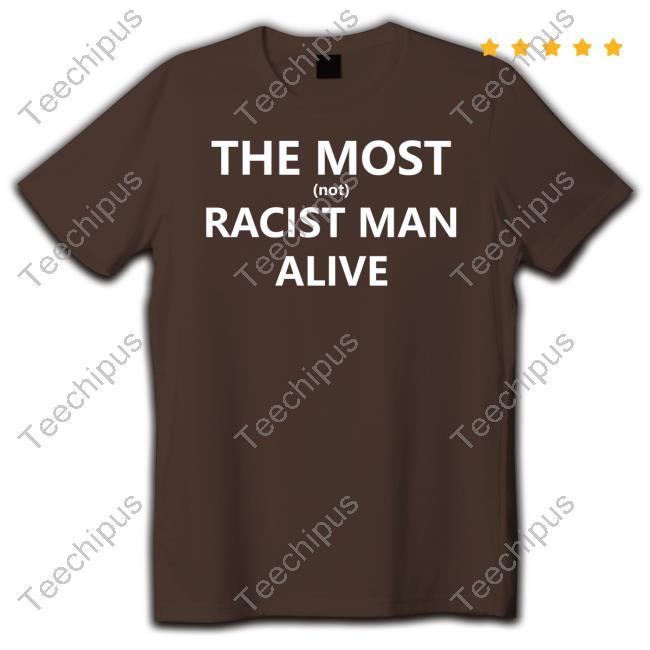 Hardshirts Store The Most Not Racist Man Alive T Shirts