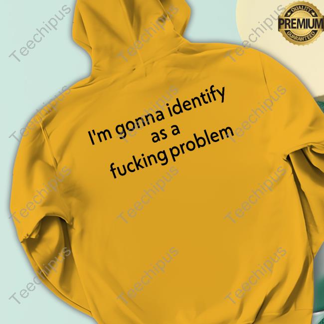 Joe Gerth I'm Gonna Identify As A Fucking Problem Hooded Sweatshirt