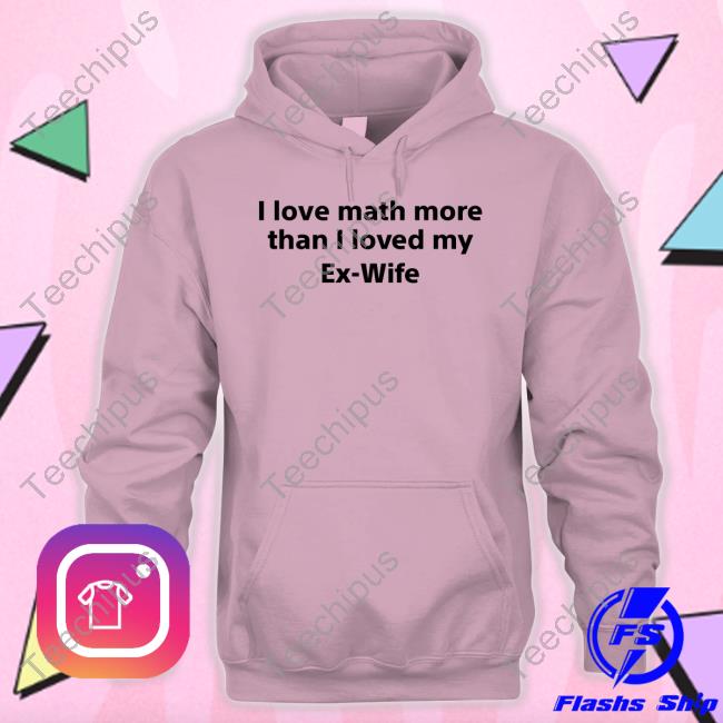 I Love Math More Than I Loved My Ex-Wife Shirt