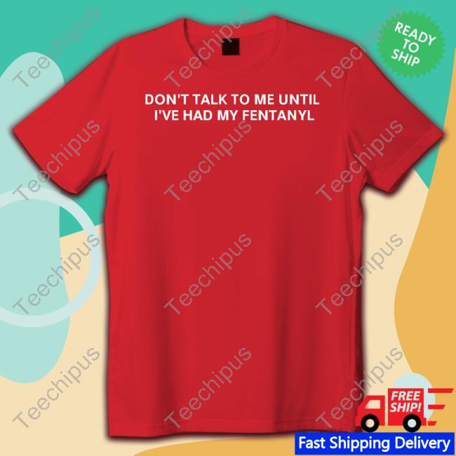 Don't Talk To Me Until I've Had My Fentanyl Sweatshirt Unprofessional Apparel