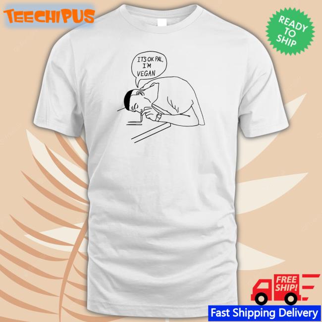 It's Ok Pal I'm Vegan Tee Shirt