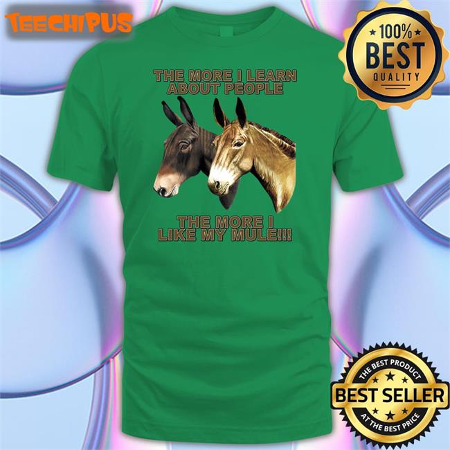 The More I Learn About People The More I Like My Mule Tee