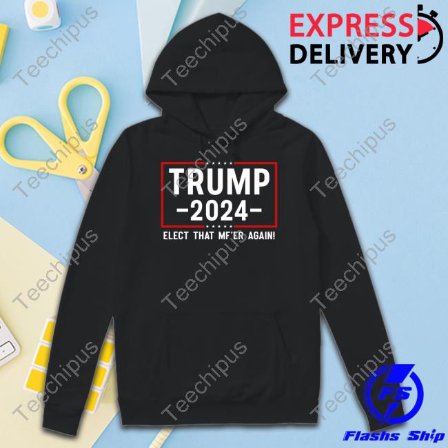 Official Trump 2024 Elect That Mf'er Again Hoodie Stefanie Daubert