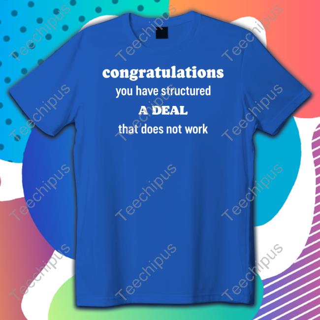 Congratulations You Have Structured A Deal That Does Not Work Tee Shirt