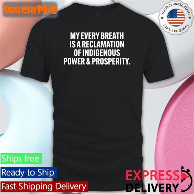 Autumn A. Blackdeer Wearing My Every Breath Is A Reclamation Of Indigenous Power And Prosperity Shirt