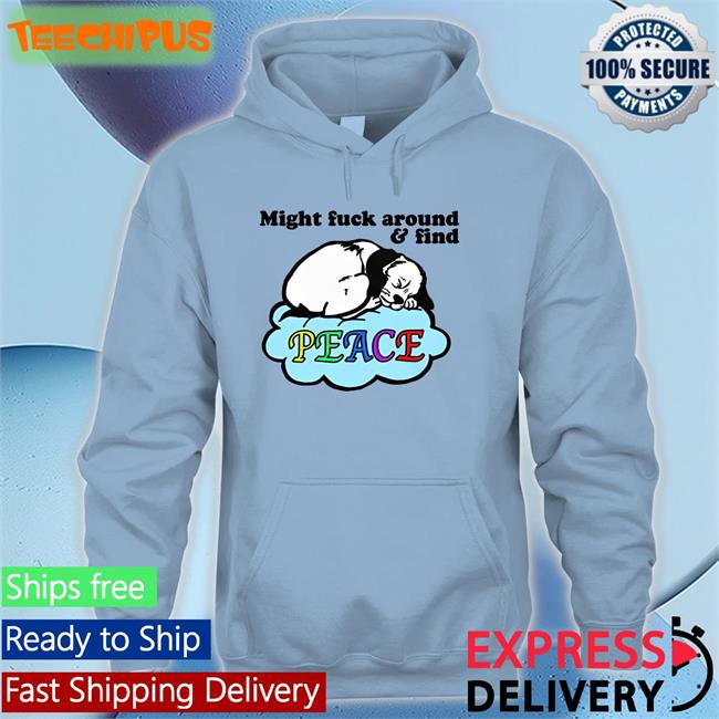 Might Fuck Around And Find Peace Hoodie Goodshirts Store Might Fuck Around And Find Peace Hoodie Good Shirts Store