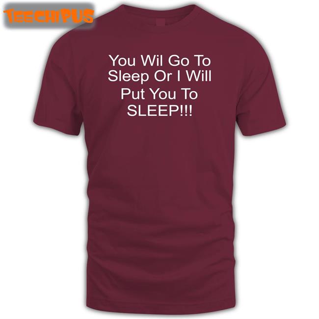 You Will Go To Sleep Or I Will Put You To Sleep Shirts Shirts With Threatening Auras