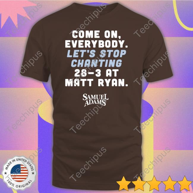 Come On Everybody Let's Stop Chanting 28-3 At Matt Ryan Samuel Adams T Shirts