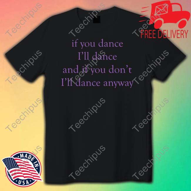 Dramaforbreakfast Merch If You Dance I'll Dance And If You Don't I'll Dance Anyway Shirt