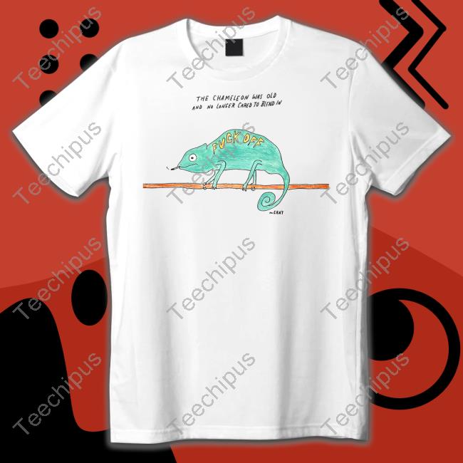 Reallygoodartist The Chameleon Was Old And No Longer Cared To Blend In Fuck Off T Shirt