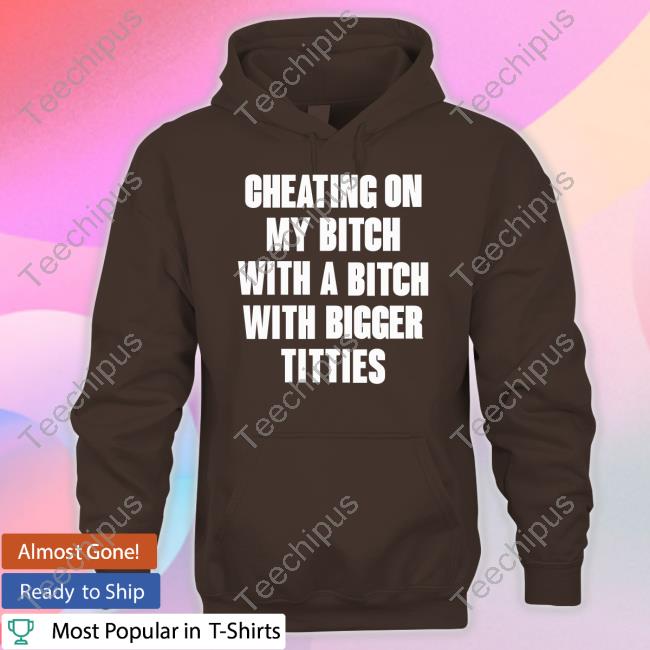 Zltak2 Store Cheating On My Bitch With A Bitch With Bigger Titties Shirt