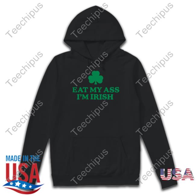 Eat My Ass I'm Irish Tee Shirt Shitheadsteve Store Shitheadsteve Eat My Ass I'm Irish Tee