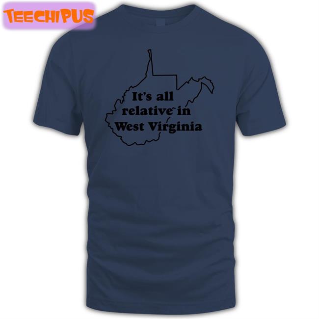 It's All Relative In West Virginia T Shirt It's All Relative In West Virginia Hoodie