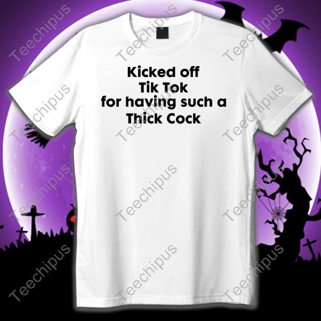 Goodshirts Kicked Off Tik Tok For Having Such A Thick Cock Tee Shirt Goodshirts Merch Goodshirts Kicked Off Tik Tok For Having Such A Thick Cock Long Sleeve Tee Shirt Goodshirts Merch