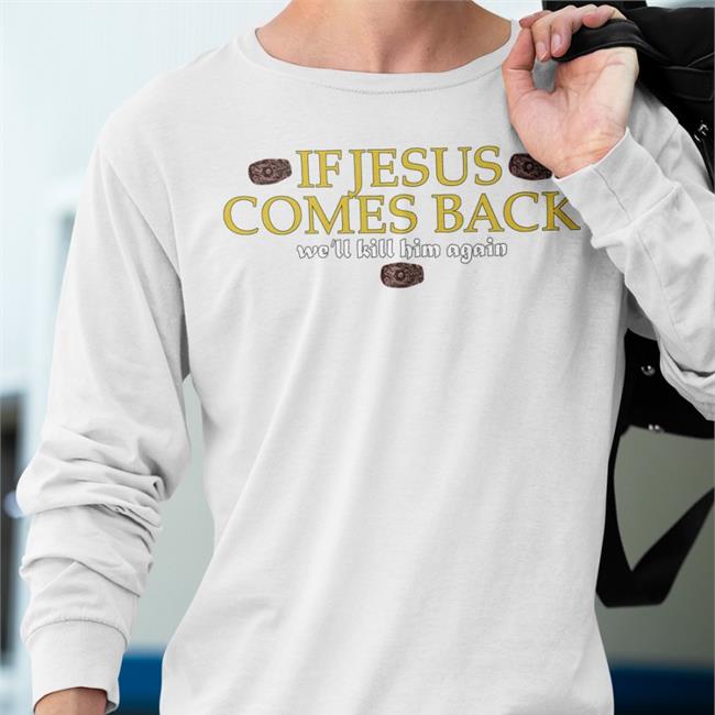 Shirts That Go Hard If Jesus Comes Back We'll Kill Him Again Shirt Shirtsthtgohard Store