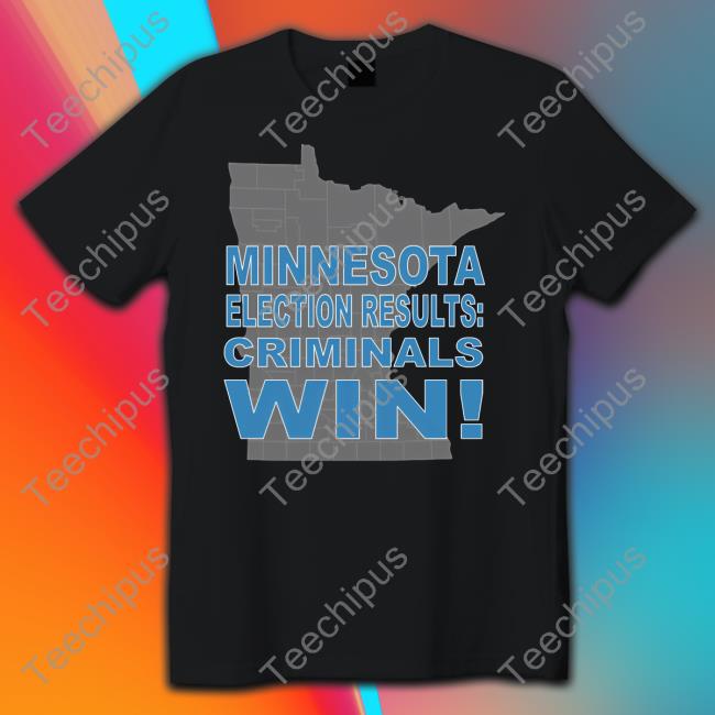 Minnesota Election Results Criminals Win Tee Shirts CrimeWatchMpls