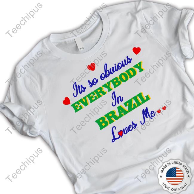 Omighty Its So Obvious Everybody In Brazil Loves Me Tee Shirt