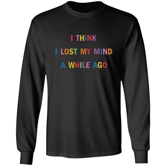 I Think I Lost My Mind A While Ago Hoodie I Think I Lost My Mind A While Ago Hoodie