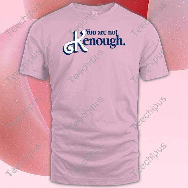 Shirts That Go Hard You Are Not Kenough Hoodie