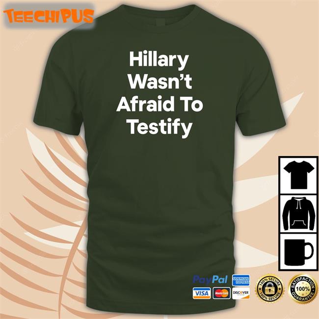 Postcards4usa Hillary Wasn’T Afraid To Testify Sweatshirt Postcards4usa Hillary Wasn’T Afraid To Testify T Shirts