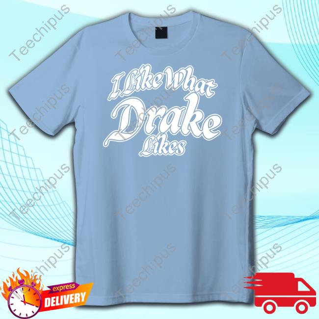I Like What Drake Likes Shirt, T Shirt, Hoodie, Sweater, Long Sleeve T-Shirt And Tank Top Word On Road