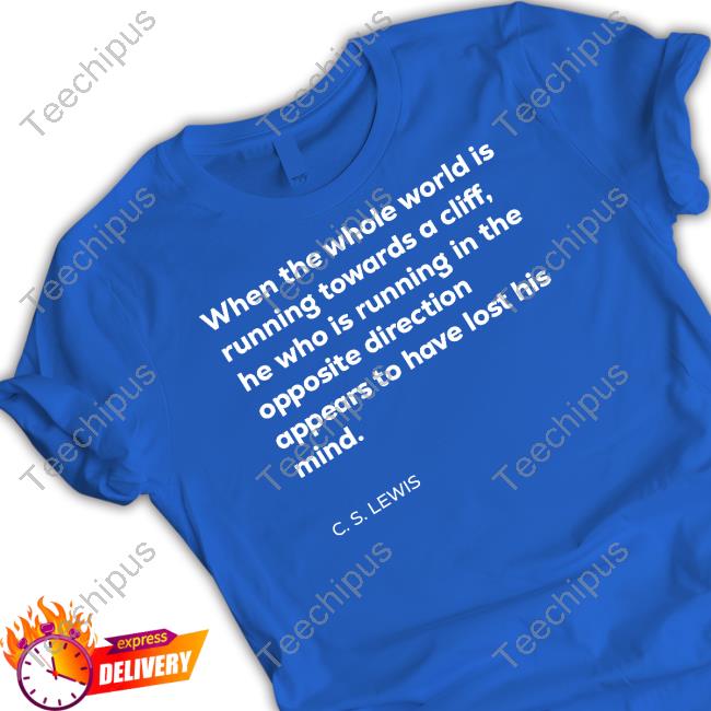 Lettersfromtim When The Whole World Is Running Towards A Cliff C. S. Lewis Tee Anthony Albanese