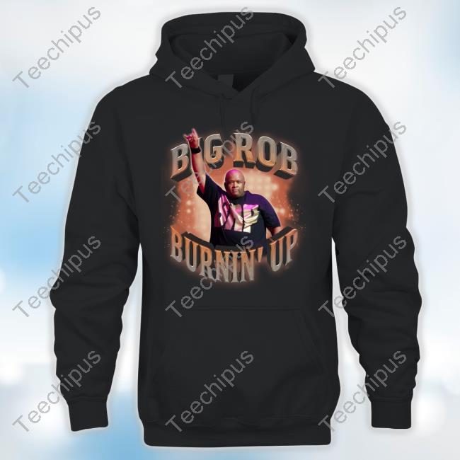 Trending Big Rob Burnin' Up Shirt Design Big Rob Burnin' Up Shirt