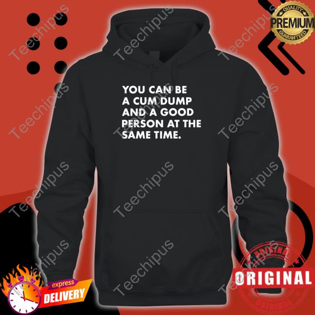You Can Be A Cum Dump And A Good Person At The Same Tee