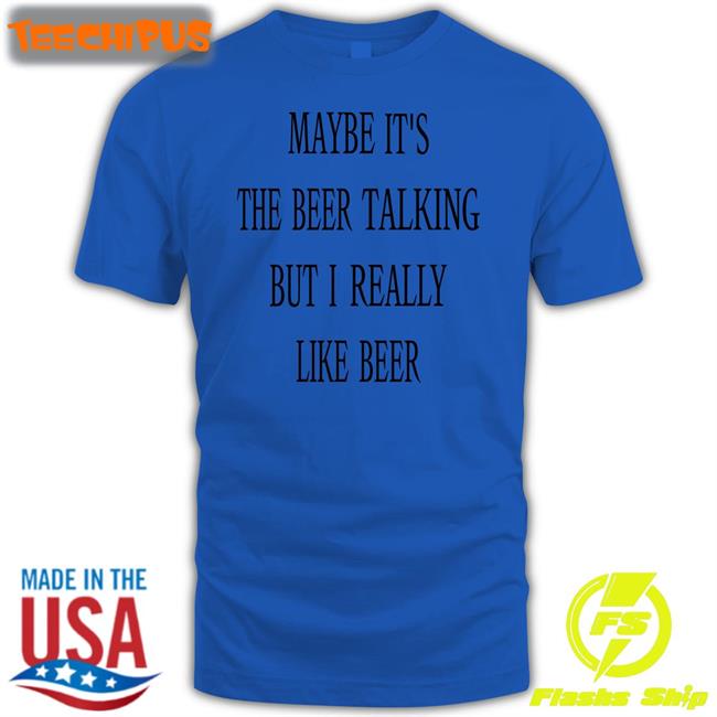 Maybe It's The Beer Talking But I Really Like Beer Hoodie Shirts That Go Hard