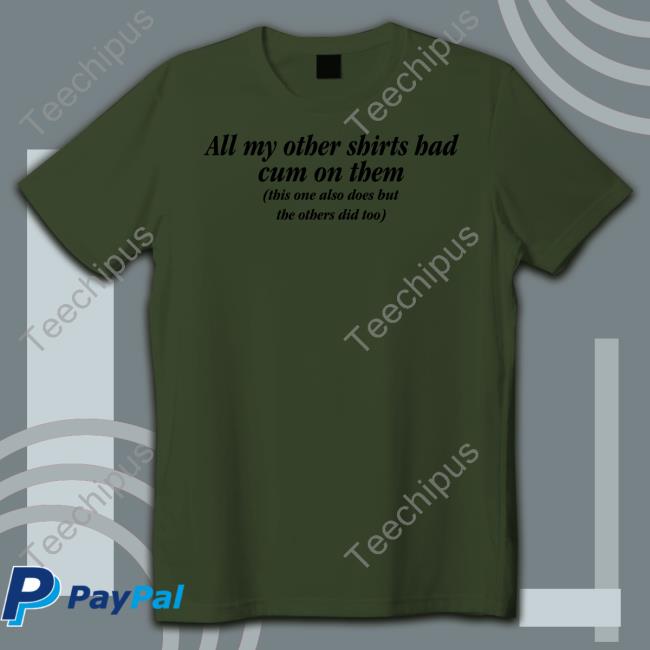 Shirts That Go Hard All My Other Shirts Had Cum On Them Shirt