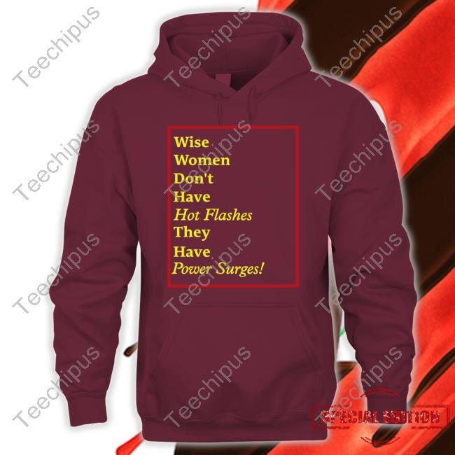 Wise Women Don't Have Hot Flashes They Have Power Surges New Shirt Goodshirts Merch