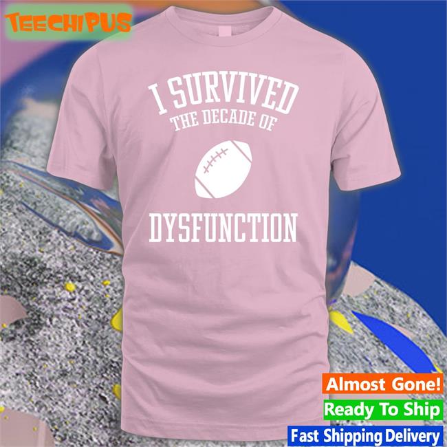I Survived The Decade Of Dysfunction Tee Shirt