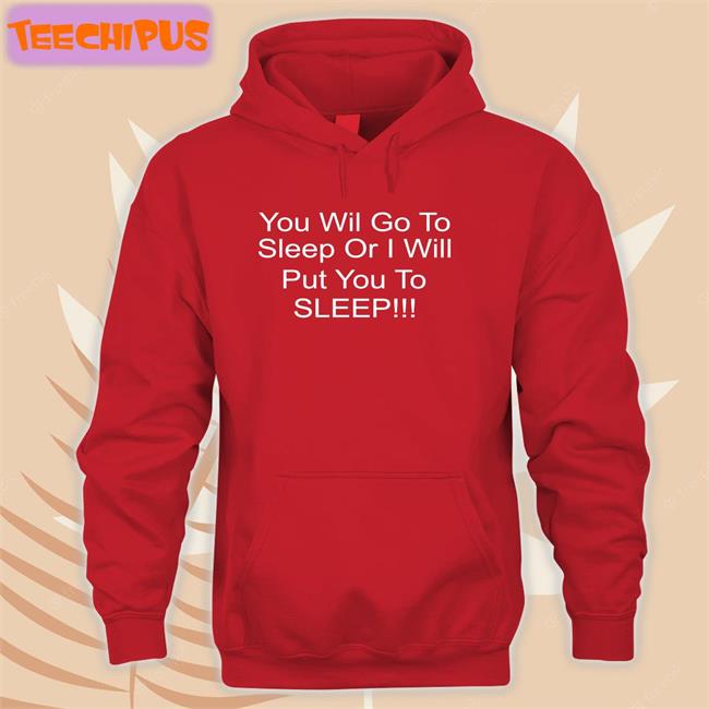 You Will Go To Sleep Or I Will Put You To Sleep Shirt You Will Go To Sleep Or I Will Put You To Sleep Tee Shirt Shirts With Threatening Auras