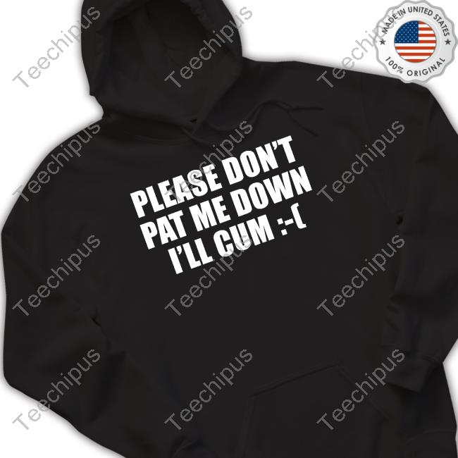Please Don't Pat Me Down I'll Cum Long Sleeve T-Shirt