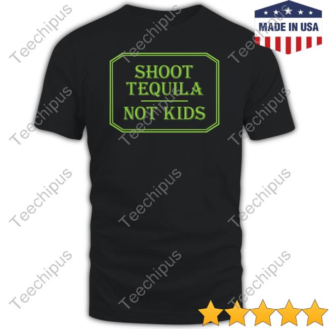 Disturbingshirt Shoot Tequila Not Kids Shirt