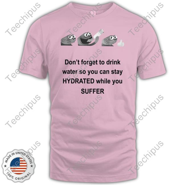 Don't Forget To Drink Water So You Can Stay Hydrated While You Suffer Sweatshirt
