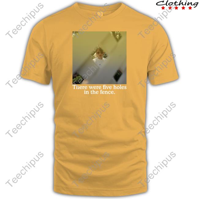 There Were Five Holes In The Fence Shirt