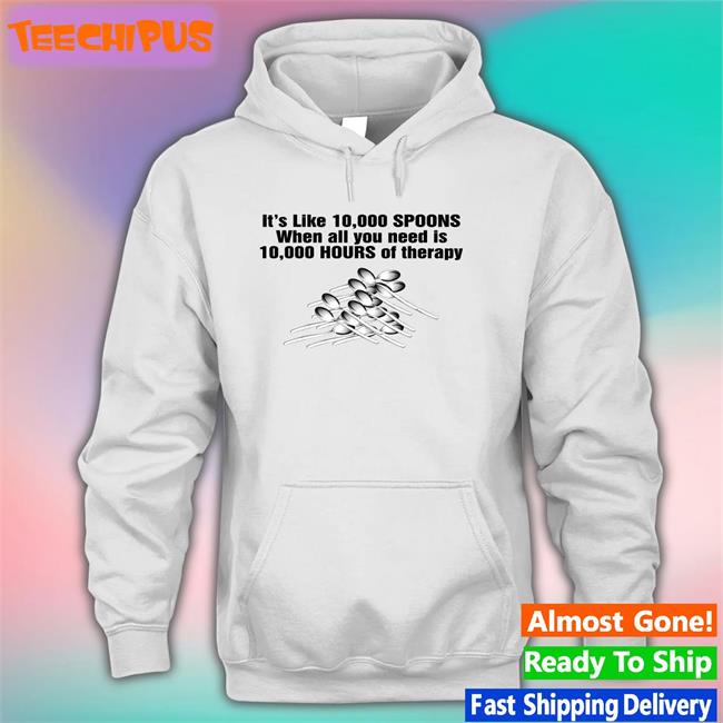 It's Like 10,000 Spoons When All You Need Is 10,000 Hours Of Therapy Tee